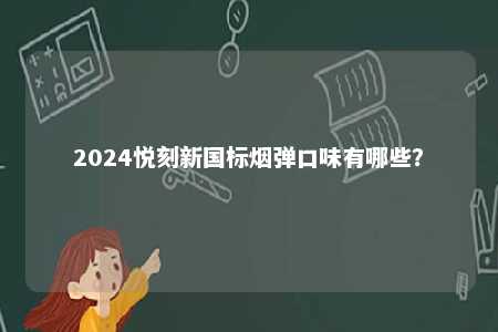 2024悦刻新国标烟弹口味有哪些
	？ 